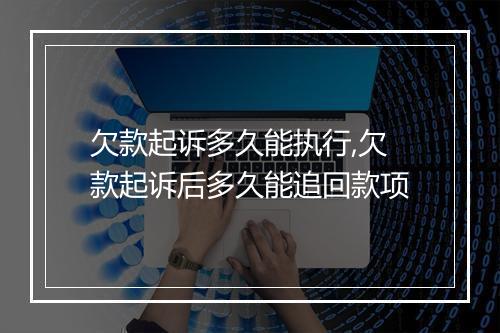 欠款起诉多久能执行,欠款起诉后多久能追回款项