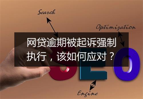 网贷逾期被起诉强制执行，该如何应对？