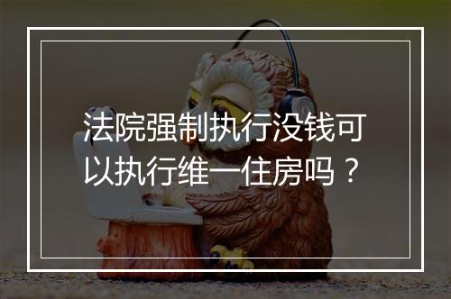 法院强制执行没钱可以执行维一住房吗？