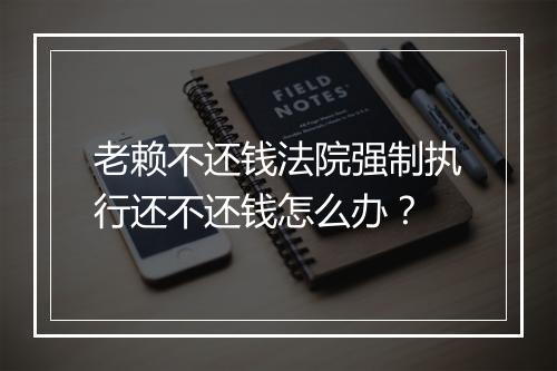 老赖不还钱法院强制执行还不还钱怎么办？