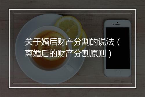 关于婚后财产分割的说法（离婚后的财产分割原则）