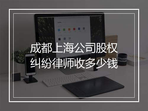 成都上海公司股权纠纷律师收多少钱