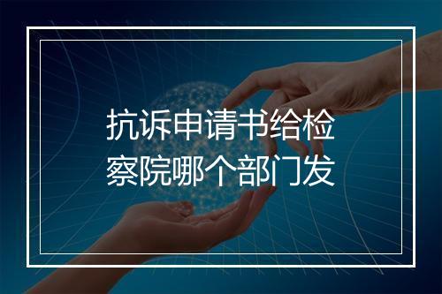 抗诉申请书给检察院哪个部门发