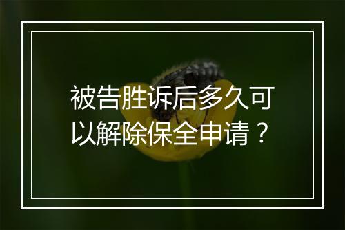 被告胜诉后多久可以解除保全申请？