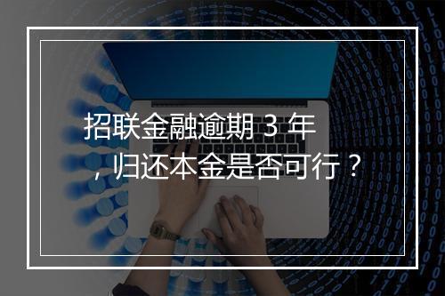 招联金融逾期 3 年，归还本金是否可行？