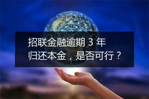 招联金融逾期 3 年归还本金，是否可行？