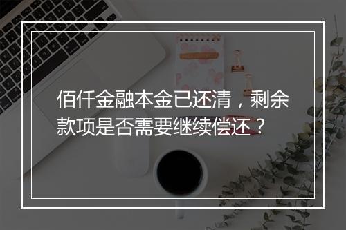 佰仟金融本金已还清，剩余款项是否需要继续偿还？