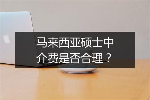 马来西亚硕士中介费是否合理？