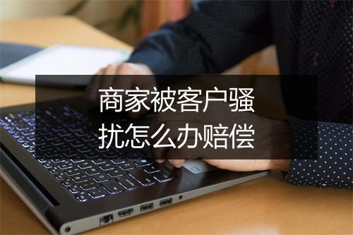 商家被客户骚扰怎么办赔偿