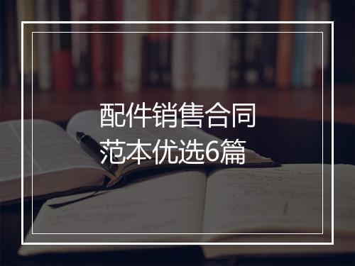 配件销售合同范本优选6篇