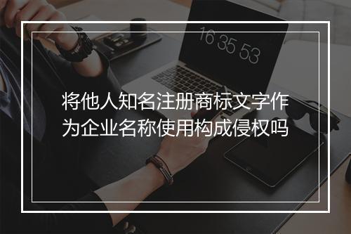 将他人知名注册商标文字作为企业名称使用构成侵权吗