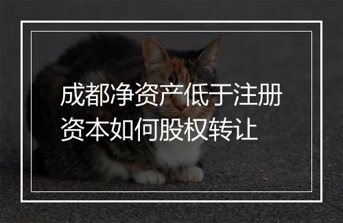 成都净资产低于注册资本如何股权转让