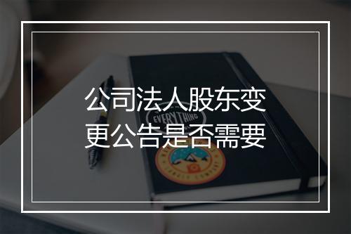 公司法人股东变更公告是否需要