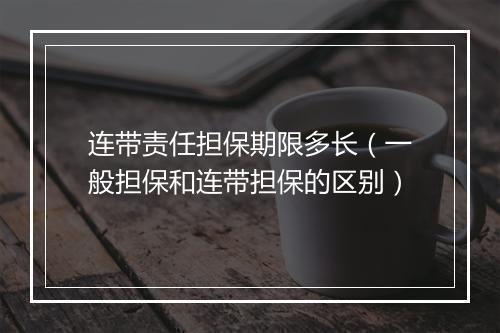 连带责任担保期限多长（一般担保和连带担保的区别）