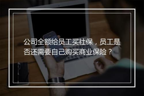 公司全额给员工买社保，员工是否还需要自己购买商业保险？