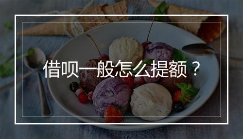 借呗一般怎么提额？