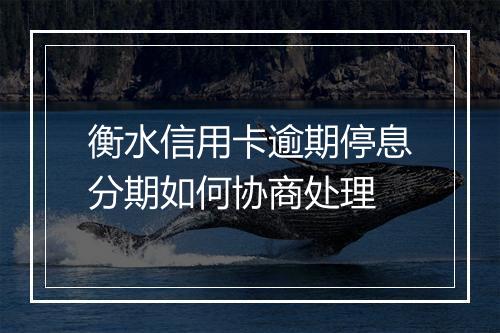 衡水信用卡逾期停息分期如何协商处理