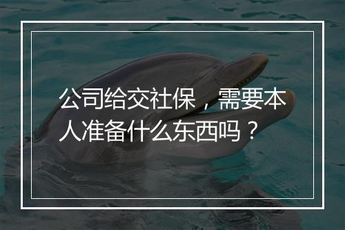 公司给交社保，需要本人准备什么东西吗？