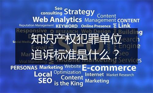 知识产权犯罪单位追诉标准是什么？