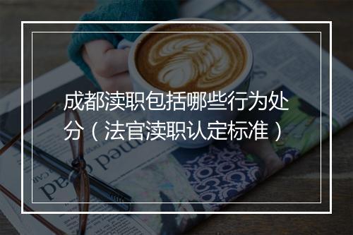 成都渎职包括哪些行为处分（法官渎职认定标准）