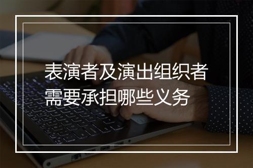 表演者及演出组织者需要承担哪些义务
