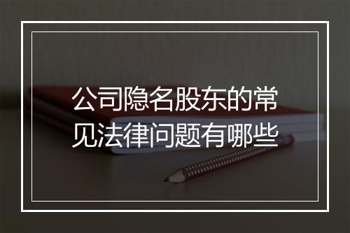 公司隐名股东的常见法律问题有哪些