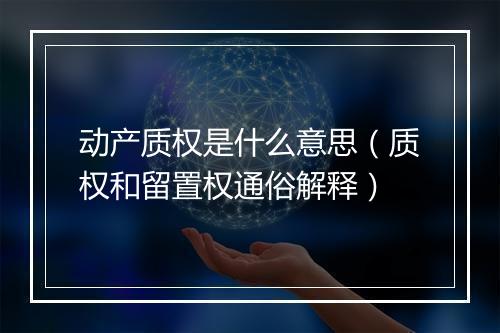 动产质权是什么意思（质权和留置权通俗解释）