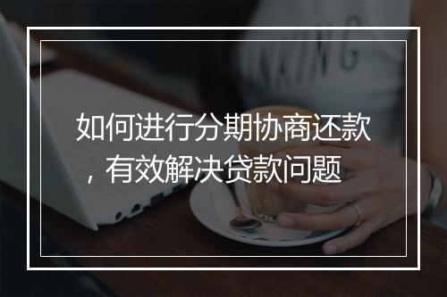 如何进行分期协商还款，有效解决贷款问题
