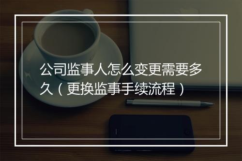 公司监事人怎么变更需要多久（更换监事手续流程）