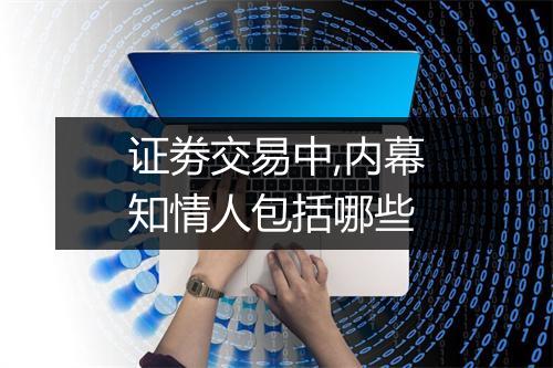 证劵交易中,内幕知情人包括哪些