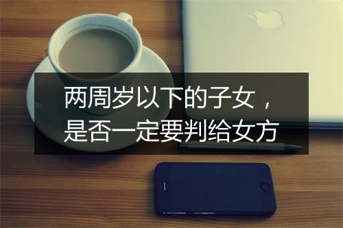 两周岁以下的子女，是否一定要判给女方