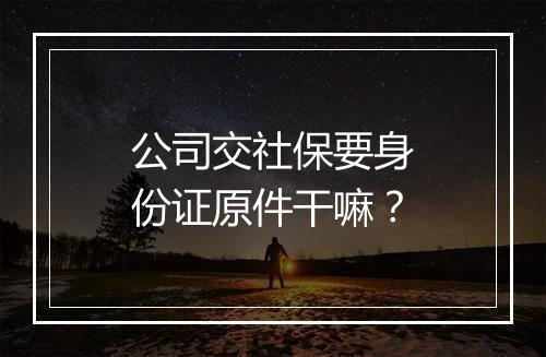 公司交社保要身份证原件干嘛？