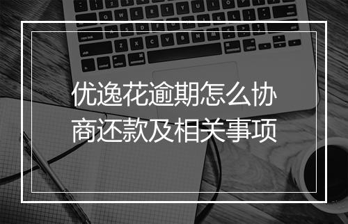 优逸花逾期怎么协商还款及相关事项