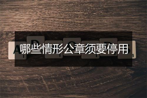 哪些情形公章须要停用