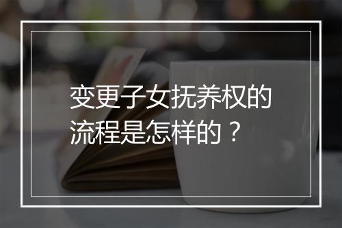 变更子女抚养权的流程是怎样的？