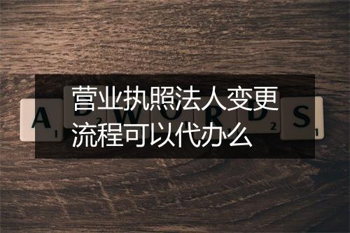 营业执照法人变更流程可以代办么