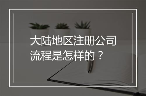 大陆地区注册公司流程是怎样的？