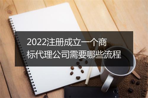 2022注册成立一个商标代理公司需要哪些流程