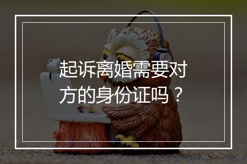 起诉离婚需要对方的身份证吗？