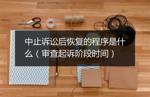 中止诉讼后恢复的程序是什么（审查起诉阶段时间）