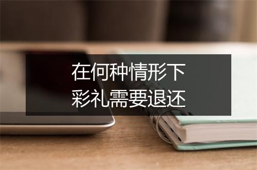 在何种情形下彩礼需要退还
