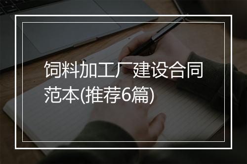 饲料加工厂建设合同范本(推荐6篇)