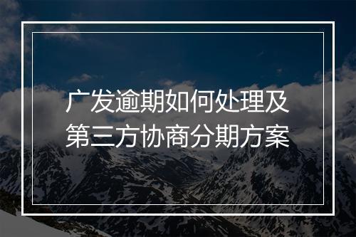 广发逾期如何处理及第三方协商分期方案