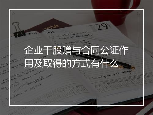 企业干股赠与合同公证作用及取得的方式有什么