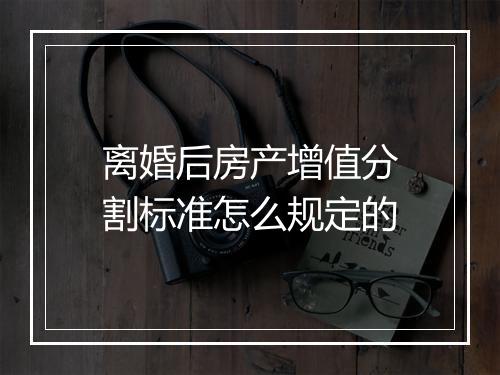 离婚后房产增值分割标准怎么规定的
