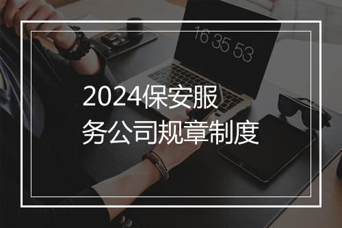 2024保安服务公司规章制度
