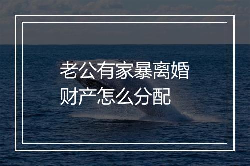 老公有家暴离婚财产怎么分配
