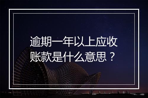 逾期一年以上应收账款是什么意思？
