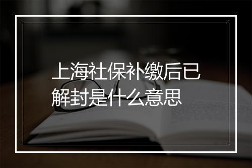 上海社保补缴后已解封是什么意思