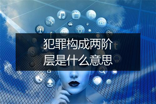 犯罪构成两阶层是什么意思